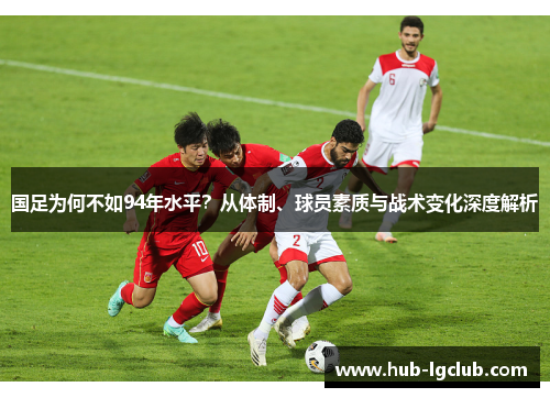 国足为何不如94年水平？从体制、球员素质与战术变化深度解析
