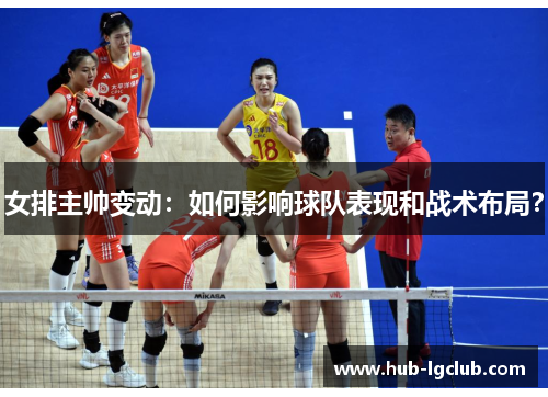 女排主帅变动：如何影响球队表现和战术布局？