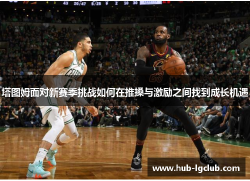 塔图姆面对新赛季挑战如何在推搡与激励之间找到成长机遇