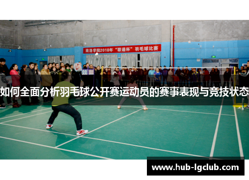 如何全面分析羽毛球公开赛运动员的赛事表现与竞技状态