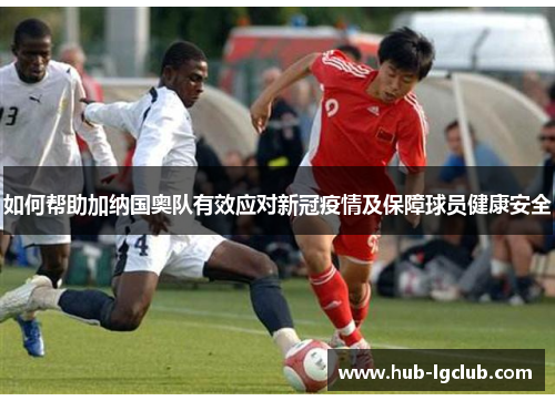 如何帮助加纳国奥队有效应对新冠疫情及保障球员健康安全