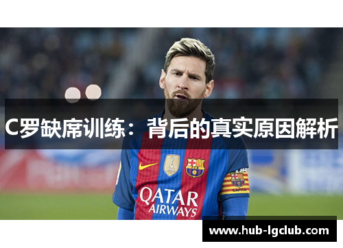 C罗缺席训练：背后的真实原因解析