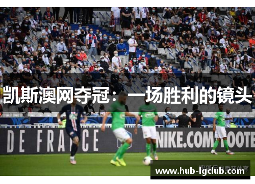 凯斯澳网夺冠：一场胜利的镜头