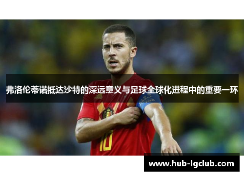 弗洛伦蒂诺抵达沙特的深远意义与足球全球化进程中的重要一环