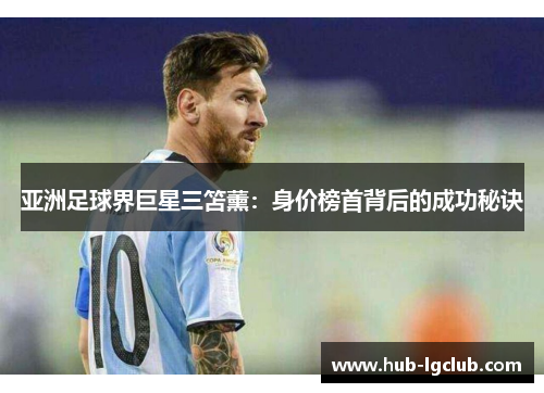 亚洲足球界巨星三笘薰：身价榜首背后的成功秘诀