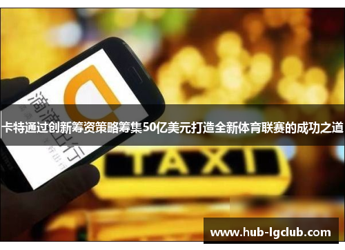 卡特通过创新筹资策略筹集50亿美元打造全新体育联赛的成功之道