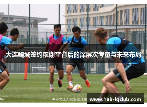 大连鲲城签约穆谢奎背后的深层次考量与未来布局