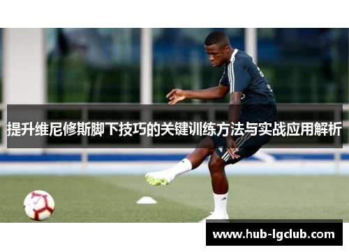 提升维尼修斯脚下技巧的关键训练方法与实战应用解析
