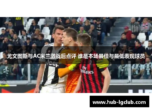 尤文图斯与AC米兰激战后点评 谁是本场最佳与最低表现球员