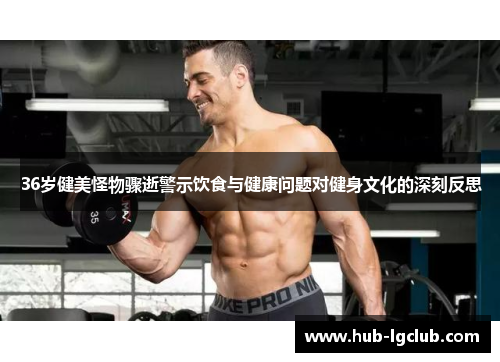 36岁健美怪物骤逝警示饮食与健康问题对健身文化的深刻反思
