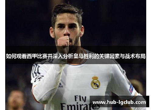 如何观看西甲比赛并深入分析皇马胜利的关键因素与战术布局