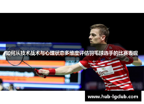 如何从技术战术与心理状态多维度评估羽毛球选手的比赛表现