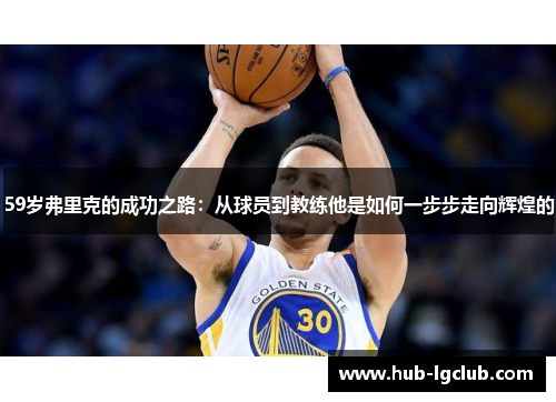 59岁弗里克的成功之路：从球员到教练他是如何一步步走向辉煌的