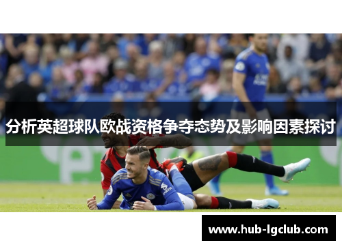 分析英超球队欧战资格争夺态势及影响因素探讨