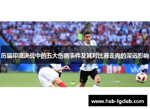 历届印澳决战中的五大伤病事件及其对比赛走向的深远影响