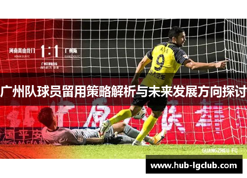 广州队球员留用策略解析与未来发展方向探讨