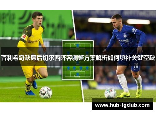 普利希奇缺席后切尔西阵容调整方案解析如何填补关键空缺