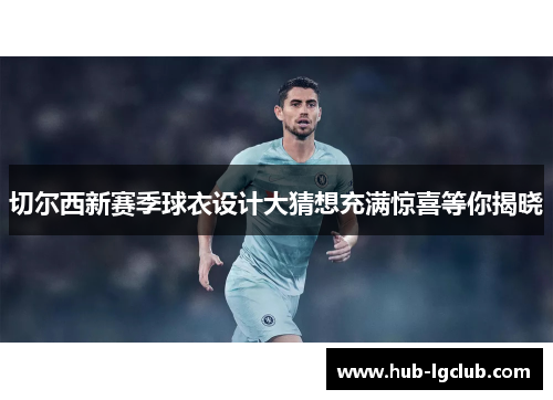 切尔西新赛季球衣设计大猜想充满惊喜等你揭晓