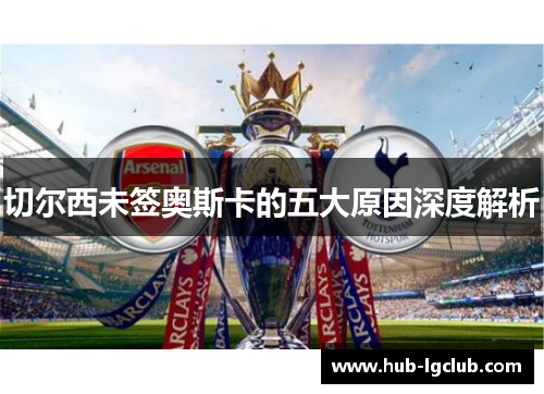 切尔西未签奥斯卡的五大原因深度解析