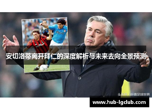 安切洛蒂离开拜仁的深度解析与未来去向全景预测