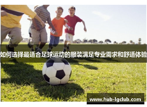 如何选择最适合足球运动的服装满足专业需求和舒适体验