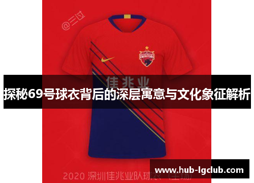 探秘69号球衣背后的深层寓意与文化象征解析