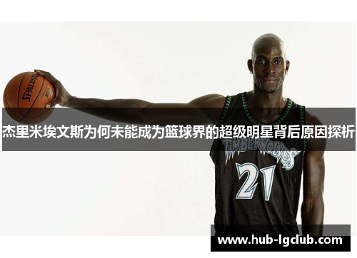 杰里米埃文斯为何未能成为篮球界的超级明星背后原因探析