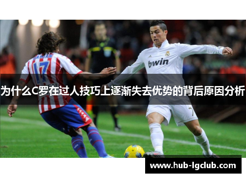 为什么C罗在过人技巧上逐渐失去优势的背后原因分析