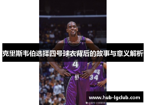 克里斯韦伯选择四号球衣背后的故事与意义解析