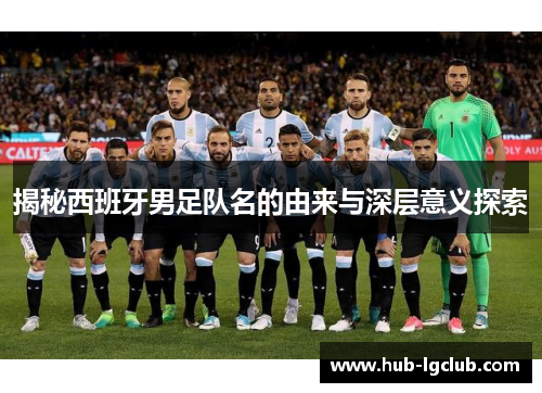 揭秘西班牙男足队名的由来与深层意义探索