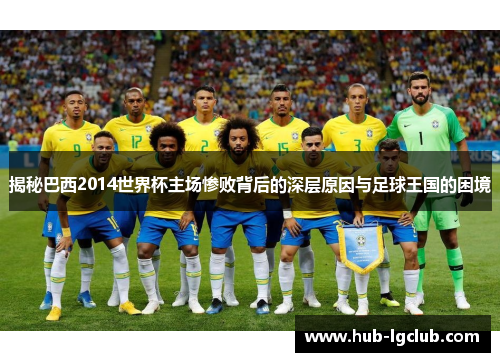 揭秘巴西2014世界杯主场惨败背后的深层原因与足球王国的困境