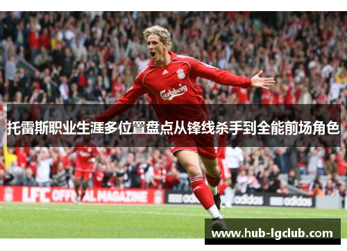 托雷斯职业生涯多位置盘点从锋线杀手到全能前场角色