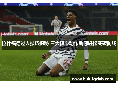 拉什福德过人技巧揭秘 三大核心动作助你轻松突破防线