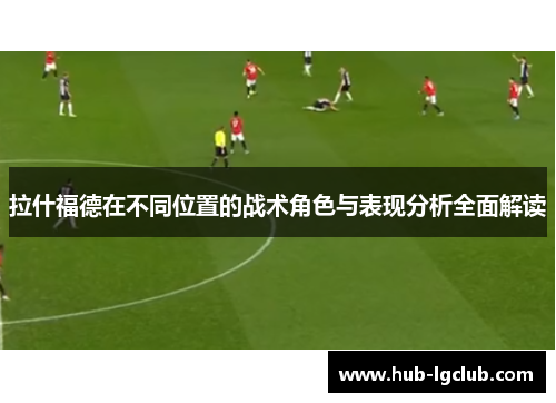 拉什福德在不同位置的战术角色与表现分析全面解读
