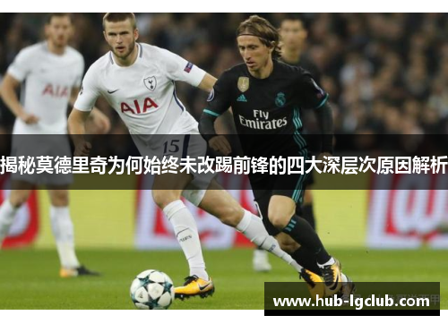 揭秘莫德里奇为何始终未改踢前锋的四大深层次原因解析