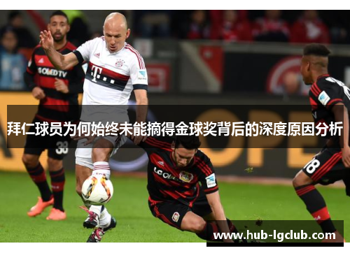 拜仁球员为何始终未能摘得金球奖背后的深度原因分析