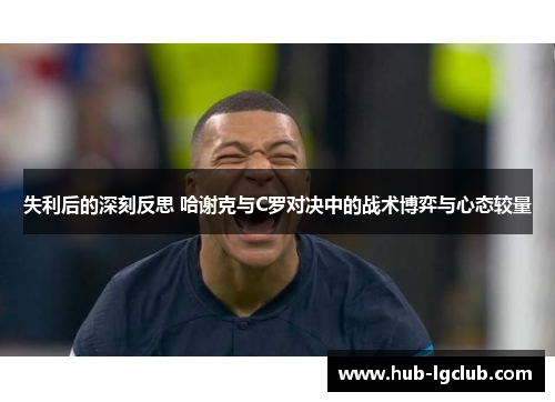 失利后的深刻反思 哈谢克与C罗对决中的战术博弈与心态较量