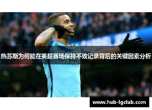 热苏斯为何能在英超赛场保持不败记录背后的关键因素分析