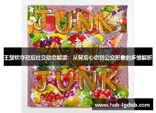 王楚钦夺冠后社交动态解读：从背后心态到公众形象的多维解析