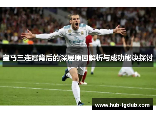 皇马三连冠背后的深层原因解析与成功秘诀探讨