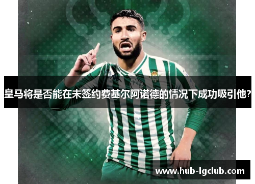 皇马将是否能在未签约费基尔阿诺德的情况下成功吸引他？
