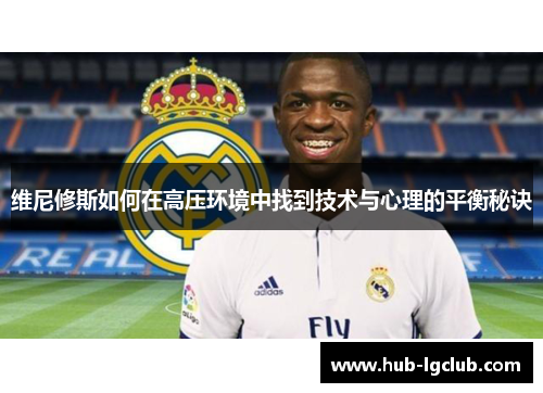 维尼修斯如何在高压环境中找到技术与心理的平衡秘诀