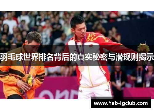 羽毛球世界排名背后的真实秘密与潜规则揭示