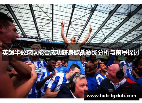 英超半数球队能否成功跻身欧战赛场分析与前景探讨