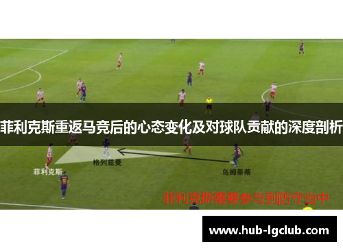 菲利克斯重返马竞后的心态变化及对球队贡献的深度剖析