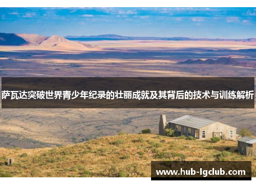 萨瓦达突破世界青少年纪录的壮丽成就及其背后的技术与训练解析