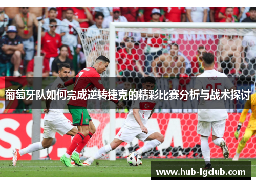 葡萄牙队如何完成逆转捷克的精彩比赛分析与战术探讨