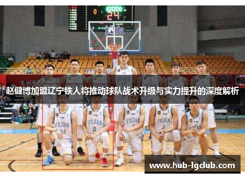 赵健博加盟辽宁铁人将推动球队战术升级与实力提升的深度解析