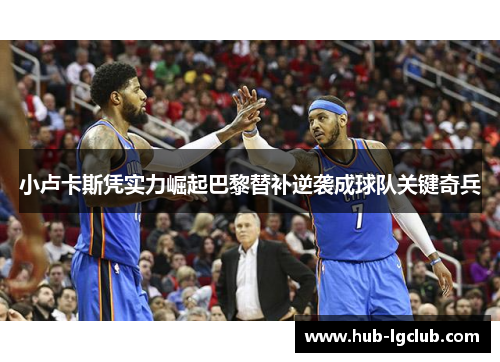 小卢卡斯凭实力崛起巴黎替补逆袭成球队关键奇兵