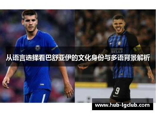 从语言选择看巴舒亚伊的文化身份与多语背景解析